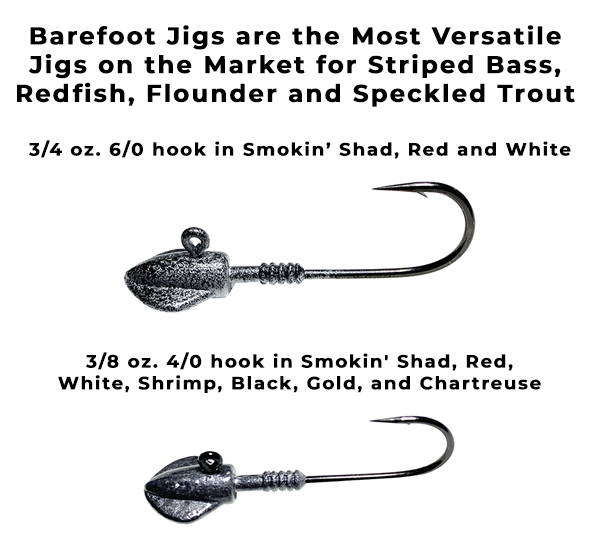 The 3/4 (6/0) and 3/8 (4/0) Barefoot Jig is the Most Versatile Rig on the market for Striped Bass, Redfish, Drum, Flounder and Speckled Trout
